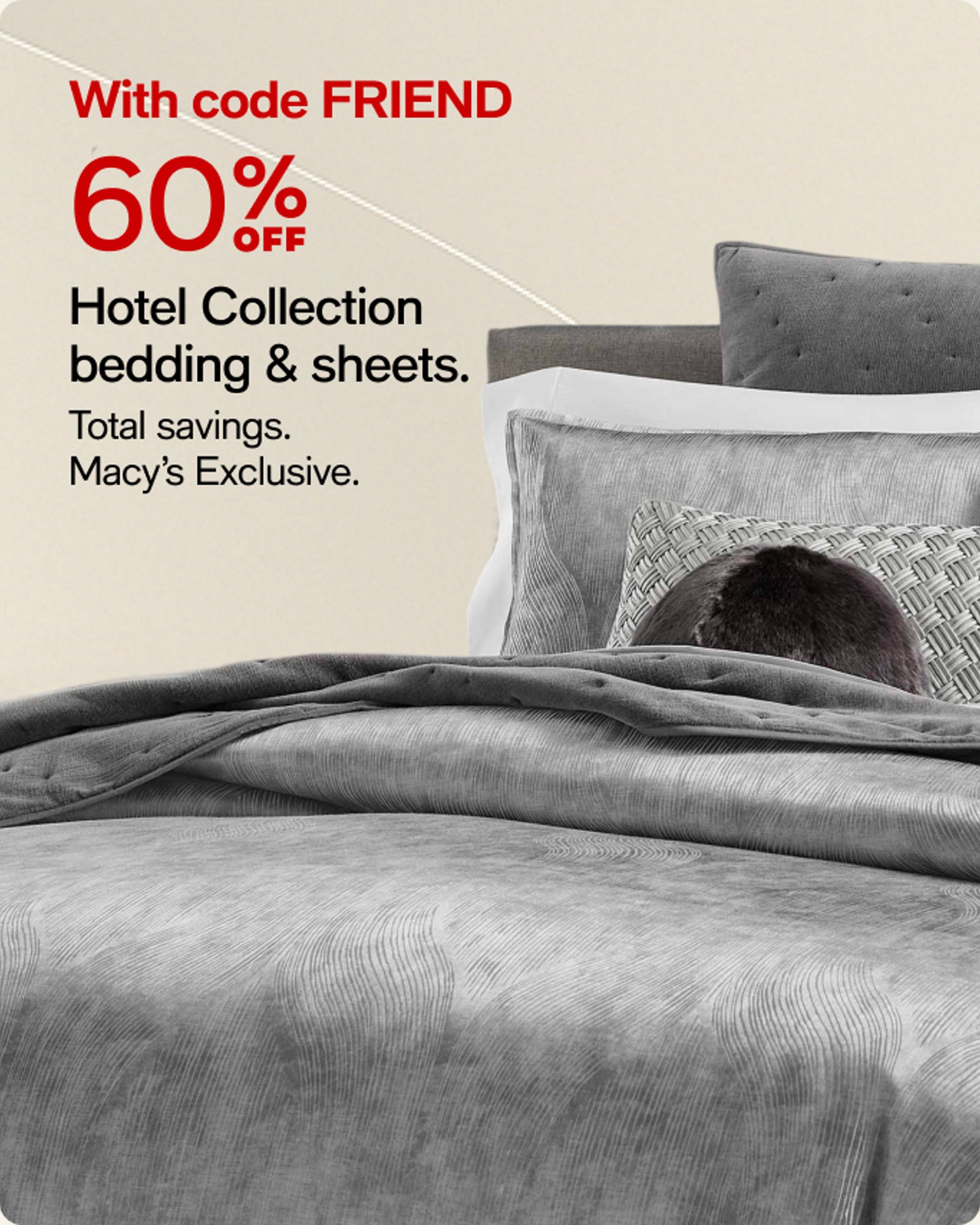 60% OFF Hotel Collection bedding & sheets.
